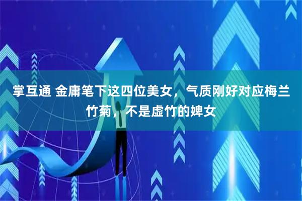 掌互通 金庸笔下这四位美女，气质刚好对应梅兰竹菊，不是虚竹的婢女